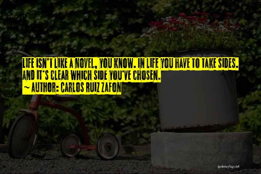 Carlos Ruiz Zafon Quotes: Life Isn't Like A Novel, You Know. In Life You Have To Take Sides. And It's Clear Which Side You've