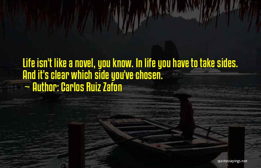 Carlos Ruiz Zafon Quotes: Life Isn't Like A Novel, You Know. In Life You Have To Take Sides. And It's Clear Which Side You've