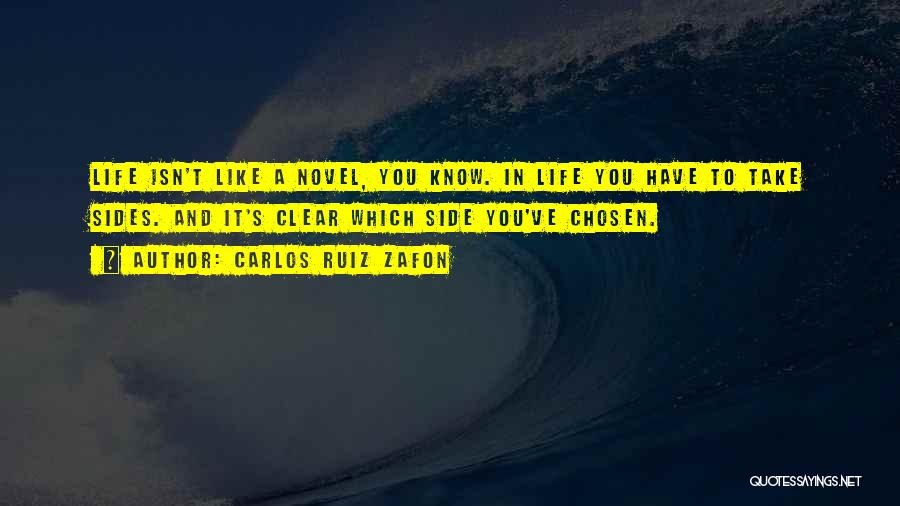 Carlos Ruiz Zafon Quotes: Life Isn't Like A Novel, You Know. In Life You Have To Take Sides. And It's Clear Which Side You've