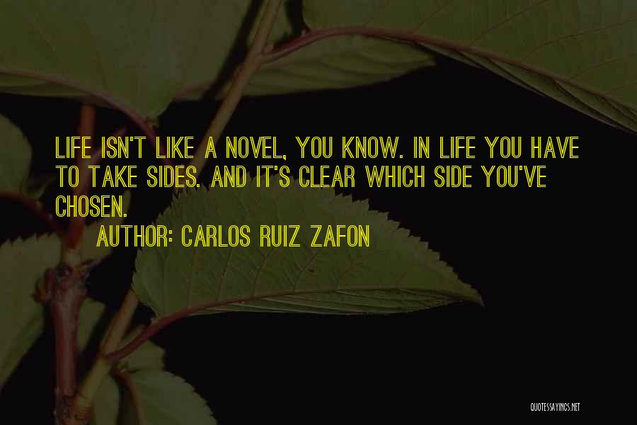 Carlos Ruiz Zafon Quotes: Life Isn't Like A Novel, You Know. In Life You Have To Take Sides. And It's Clear Which Side You've