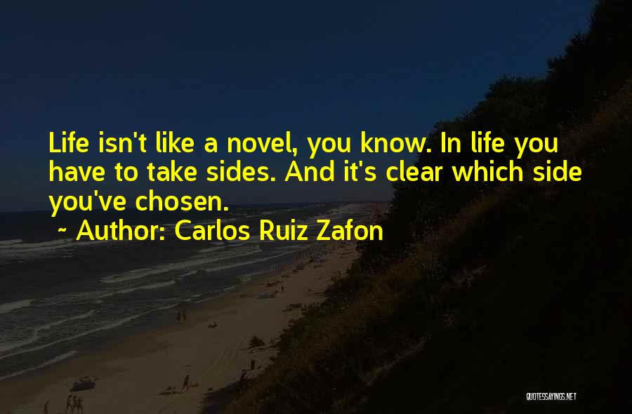 Carlos Ruiz Zafon Quotes: Life Isn't Like A Novel, You Know. In Life You Have To Take Sides. And It's Clear Which Side You've