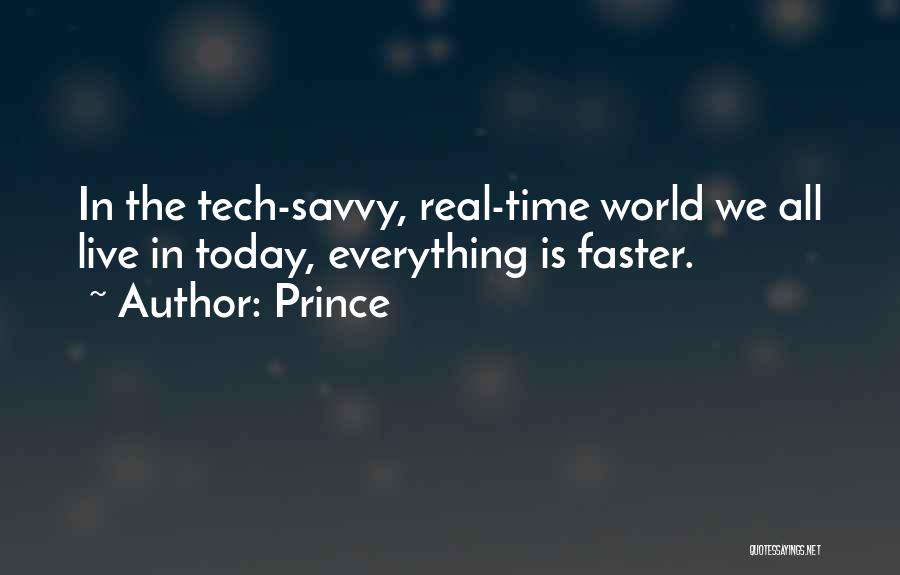 Prince Quotes: In The Tech-savvy, Real-time World We All Live In Today, Everything Is Faster.