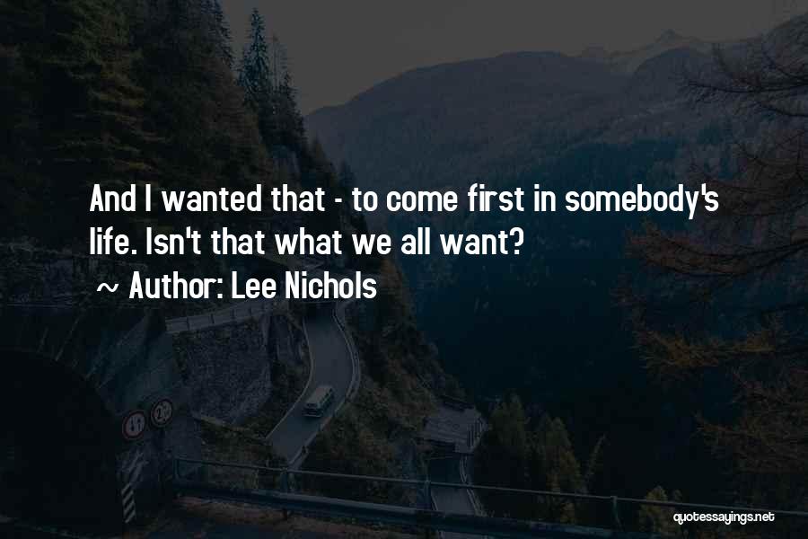 Lee Nichols Quotes: And I Wanted That - To Come First In Somebody's Life. Isn't That What We All Want?