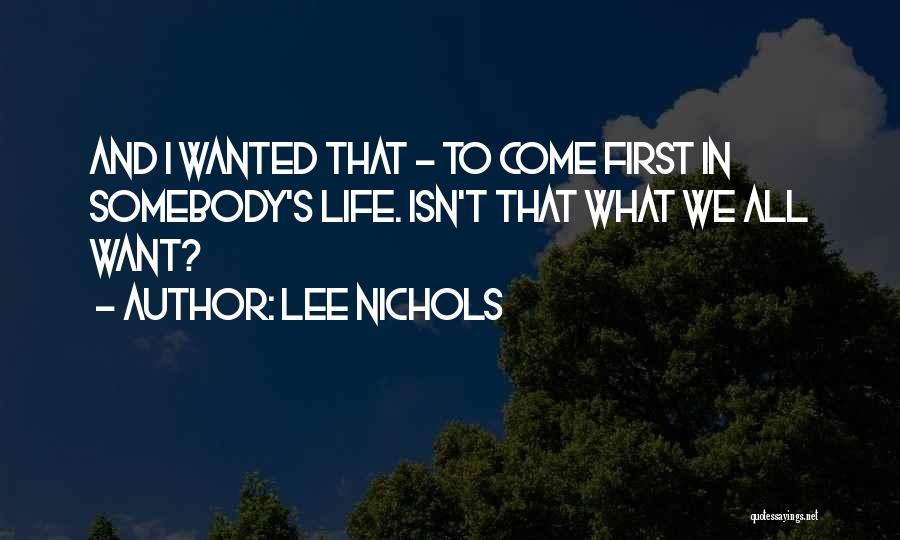Lee Nichols Quotes: And I Wanted That - To Come First In Somebody's Life. Isn't That What We All Want?