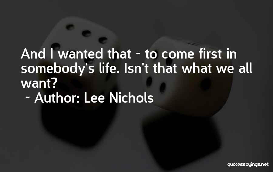 Lee Nichols Quotes: And I Wanted That - To Come First In Somebody's Life. Isn't That What We All Want?