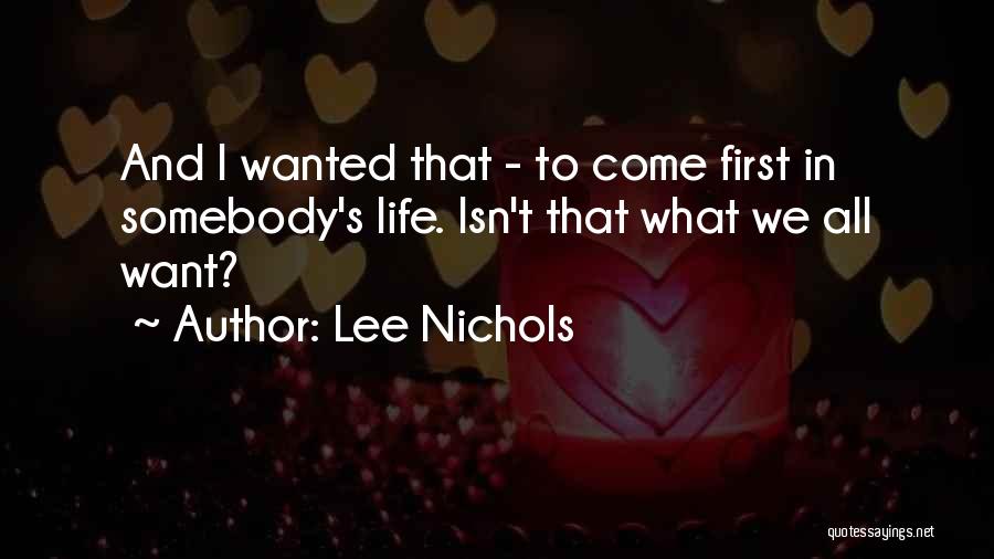 Lee Nichols Quotes: And I Wanted That - To Come First In Somebody's Life. Isn't That What We All Want?