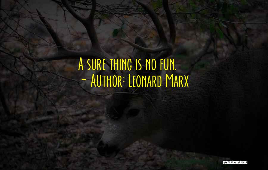Leonard Marx Quotes: A Sure Thing Is No Fun.