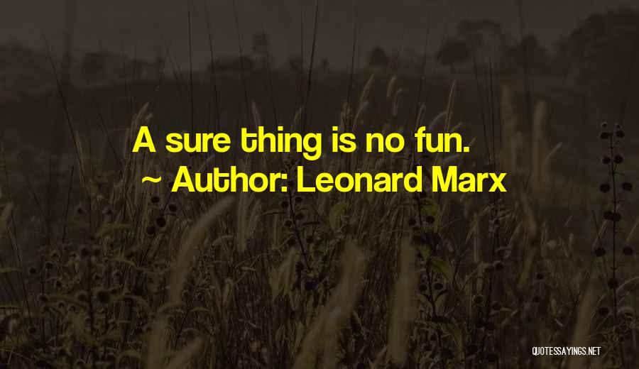 Leonard Marx Quotes: A Sure Thing Is No Fun.