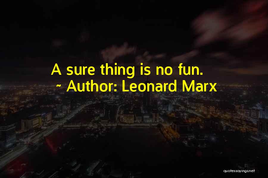 Leonard Marx Quotes: A Sure Thing Is No Fun.