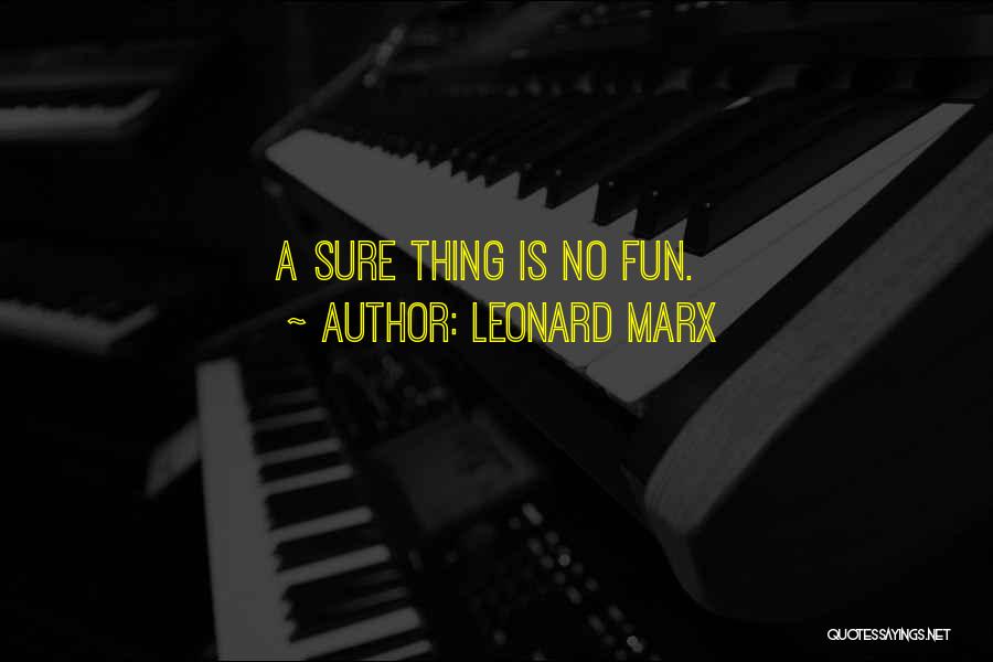 Leonard Marx Quotes: A Sure Thing Is No Fun.