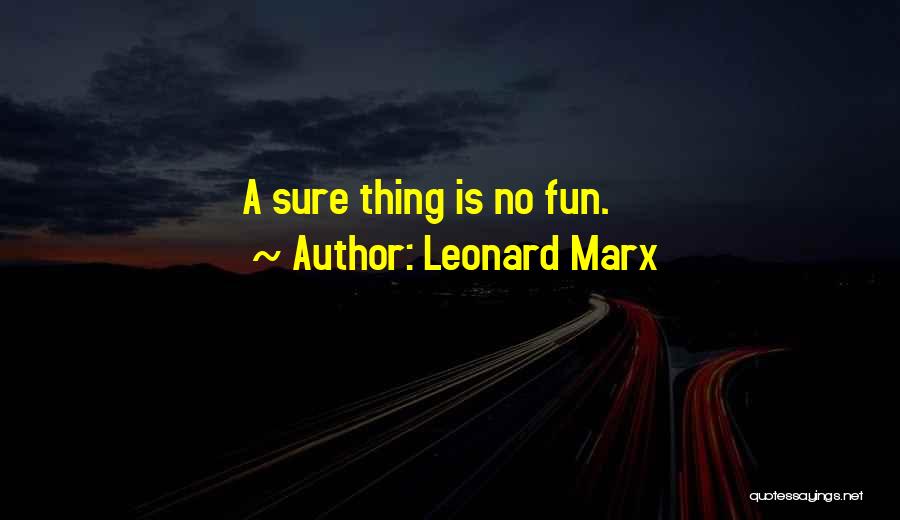 Leonard Marx Quotes: A Sure Thing Is No Fun.