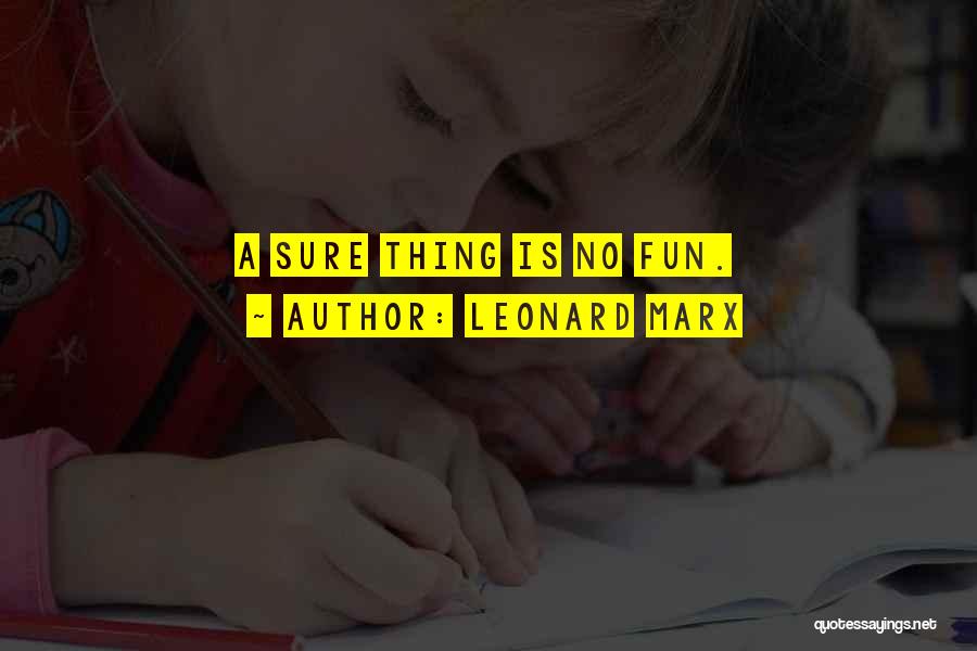 Leonard Marx Quotes: A Sure Thing Is No Fun.