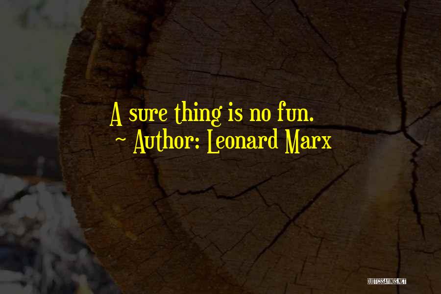 Leonard Marx Quotes: A Sure Thing Is No Fun.