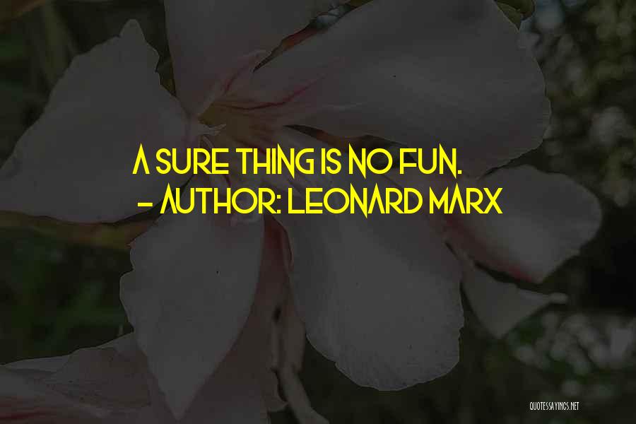 Leonard Marx Quotes: A Sure Thing Is No Fun.