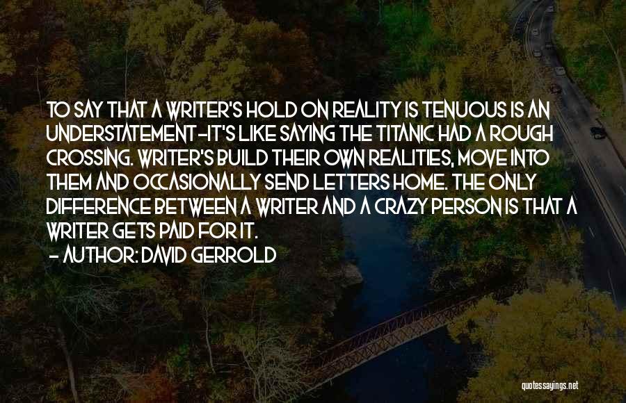 David Gerrold Quotes: To Say That A Writer's Hold On Reality Is Tenuous Is An Understatement-it's Like Saying The Titanic Had A Rough