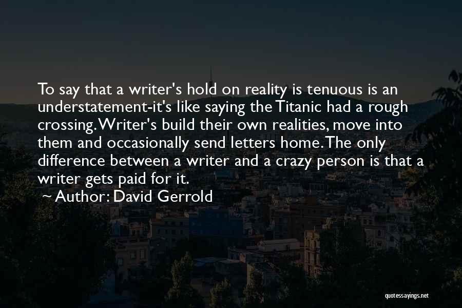 David Gerrold Quotes: To Say That A Writer's Hold On Reality Is Tenuous Is An Understatement-it's Like Saying The Titanic Had A Rough