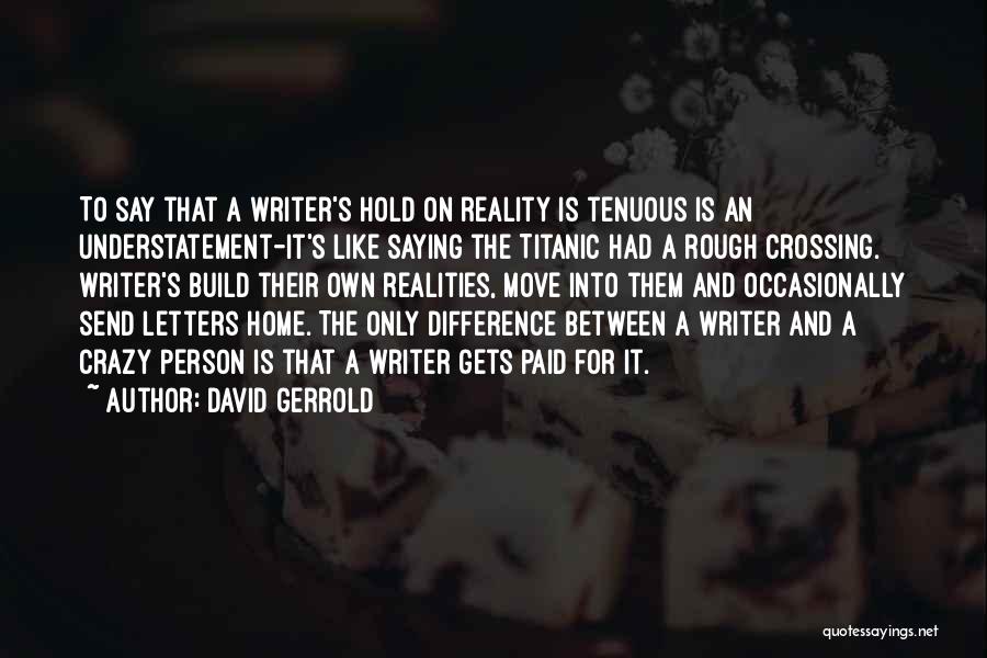 David Gerrold Quotes: To Say That A Writer's Hold On Reality Is Tenuous Is An Understatement-it's Like Saying The Titanic Had A Rough