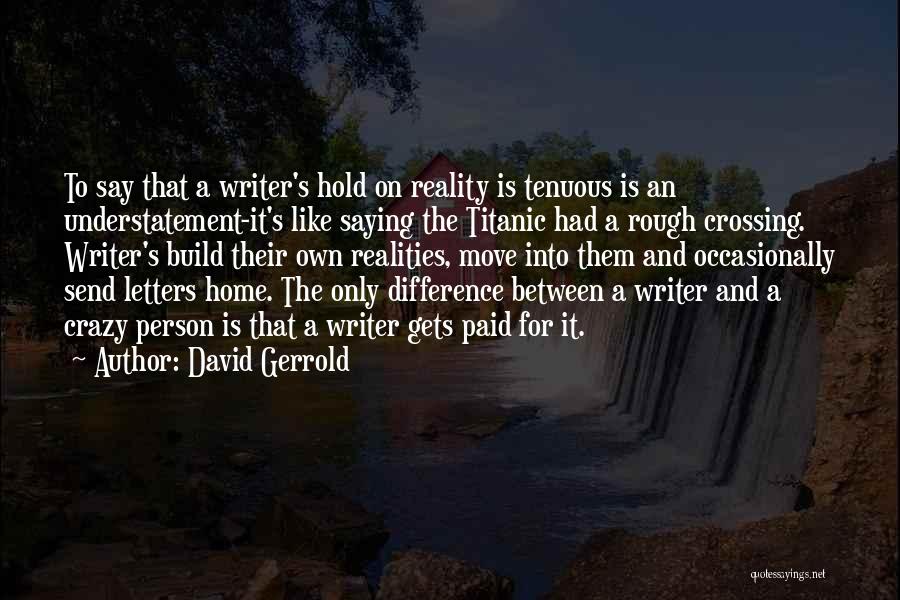 David Gerrold Quotes: To Say That A Writer's Hold On Reality Is Tenuous Is An Understatement-it's Like Saying The Titanic Had A Rough