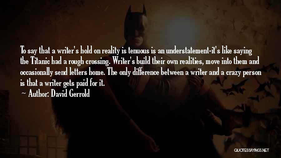 David Gerrold Quotes: To Say That A Writer's Hold On Reality Is Tenuous Is An Understatement-it's Like Saying The Titanic Had A Rough