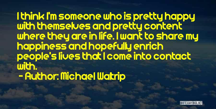 Michael Waltrip Quotes: I Think I'm Someone Who Is Pretty Happy With Themselves And Pretty Content Where They Are In Life. I Want