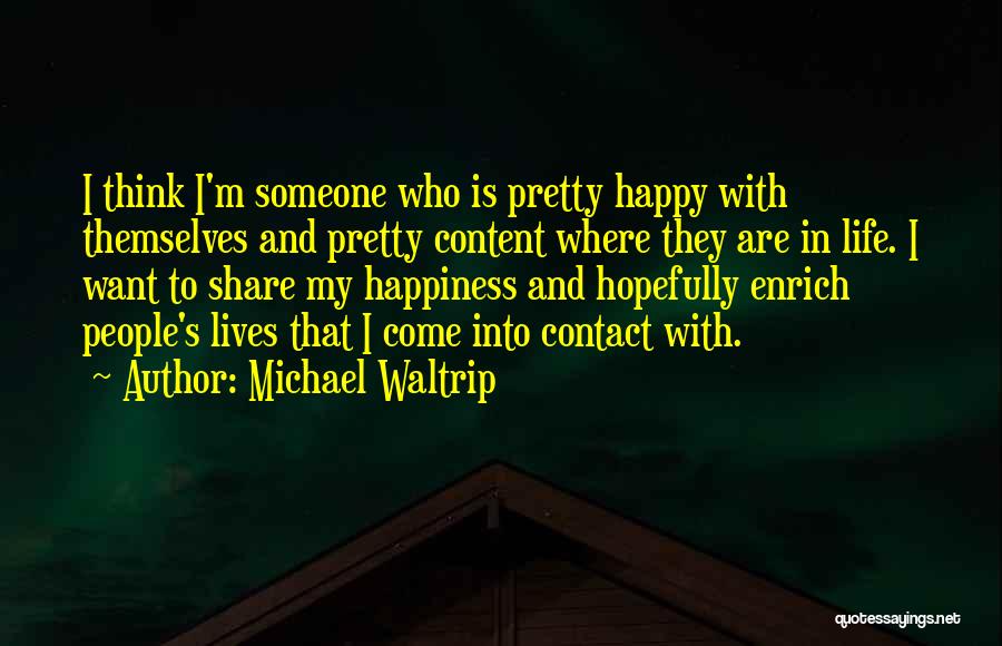 Michael Waltrip Quotes: I Think I'm Someone Who Is Pretty Happy With Themselves And Pretty Content Where They Are In Life. I Want