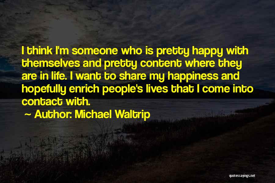 Michael Waltrip Quotes: I Think I'm Someone Who Is Pretty Happy With Themselves And Pretty Content Where They Are In Life. I Want