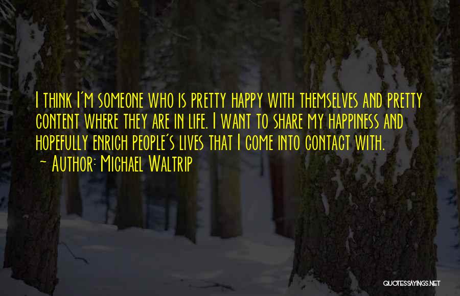 Michael Waltrip Quotes: I Think I'm Someone Who Is Pretty Happy With Themselves And Pretty Content Where They Are In Life. I Want