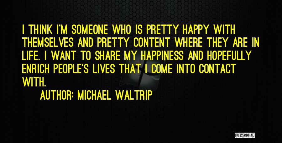 Michael Waltrip Quotes: I Think I'm Someone Who Is Pretty Happy With Themselves And Pretty Content Where They Are In Life. I Want
