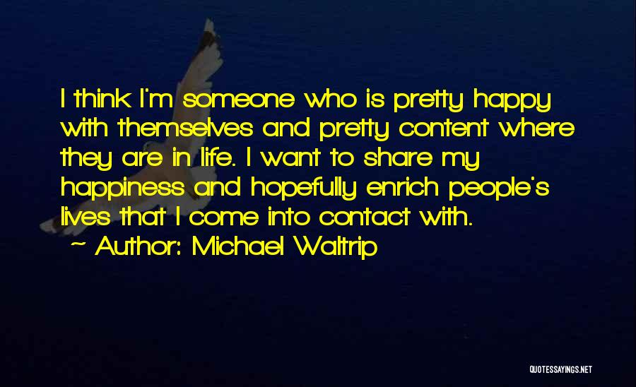 Michael Waltrip Quotes: I Think I'm Someone Who Is Pretty Happy With Themselves And Pretty Content Where They Are In Life. I Want