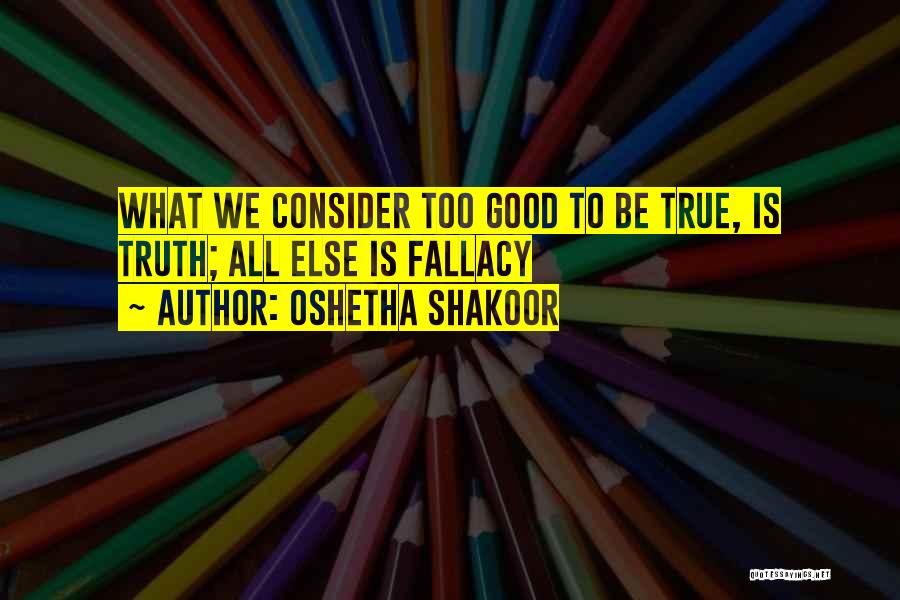 Oshetha Shakoor Quotes: What We Consider Too Good To Be True, Is Truth; All Else Is Fallacy