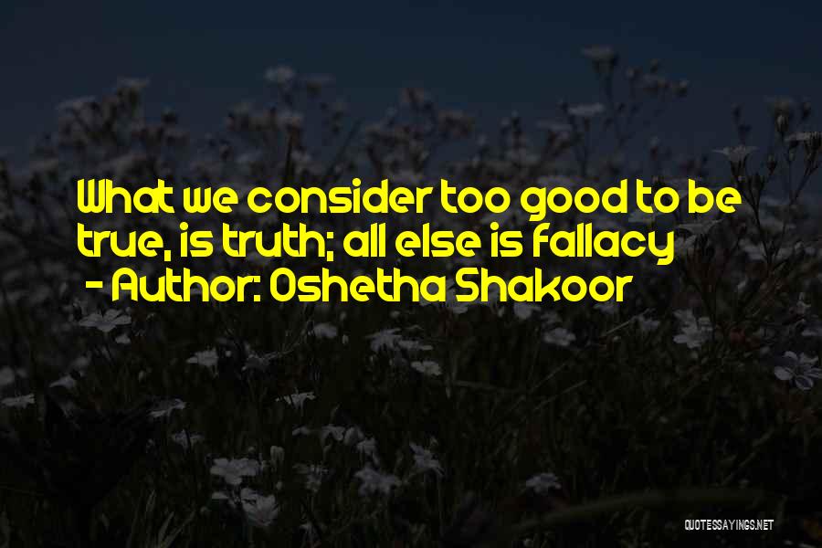 Oshetha Shakoor Quotes: What We Consider Too Good To Be True, Is Truth; All Else Is Fallacy