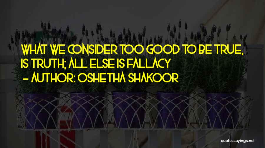 Oshetha Shakoor Quotes: What We Consider Too Good To Be True, Is Truth; All Else Is Fallacy