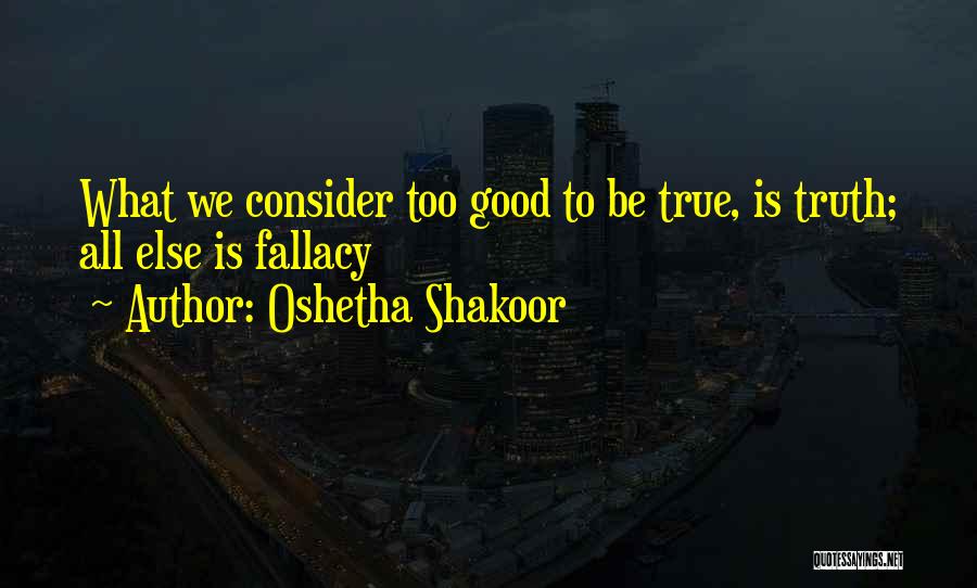 Oshetha Shakoor Quotes: What We Consider Too Good To Be True, Is Truth; All Else Is Fallacy