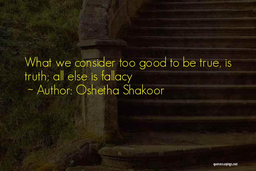 Oshetha Shakoor Quotes: What We Consider Too Good To Be True, Is Truth; All Else Is Fallacy