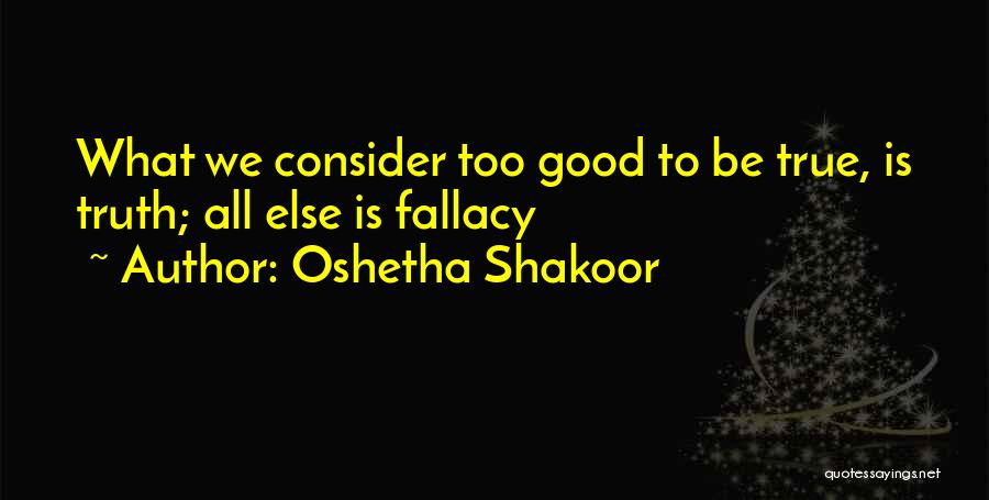 Oshetha Shakoor Quotes: What We Consider Too Good To Be True, Is Truth; All Else Is Fallacy