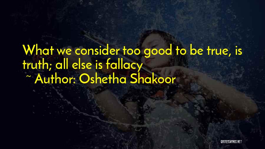 Oshetha Shakoor Quotes: What We Consider Too Good To Be True, Is Truth; All Else Is Fallacy