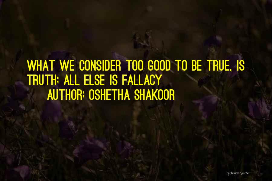 Oshetha Shakoor Quotes: What We Consider Too Good To Be True, Is Truth; All Else Is Fallacy