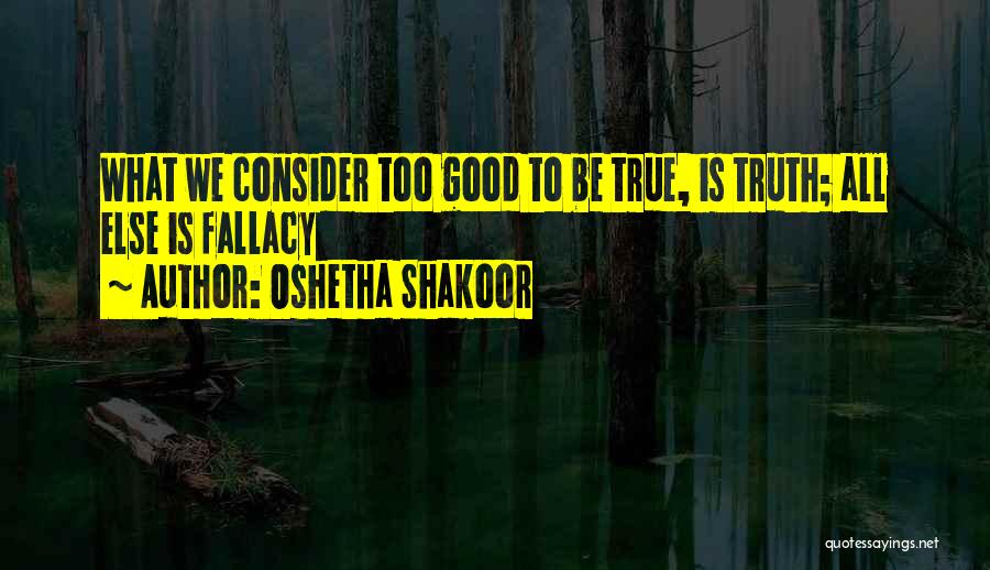 Oshetha Shakoor Quotes: What We Consider Too Good To Be True, Is Truth; All Else Is Fallacy