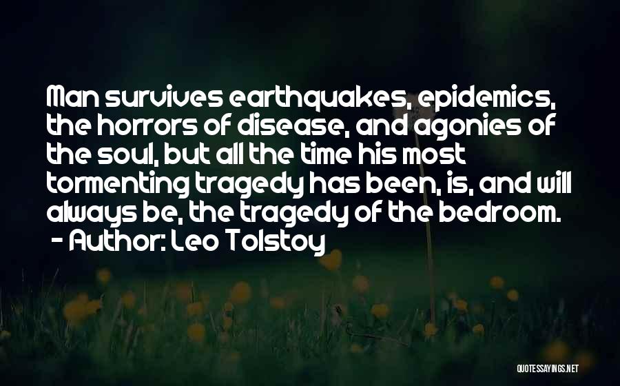 Leo Tolstoy Quotes: Man Survives Earthquakes, Epidemics, The Horrors Of Disease, And Agonies Of The Soul, But All The Time His Most Tormenting