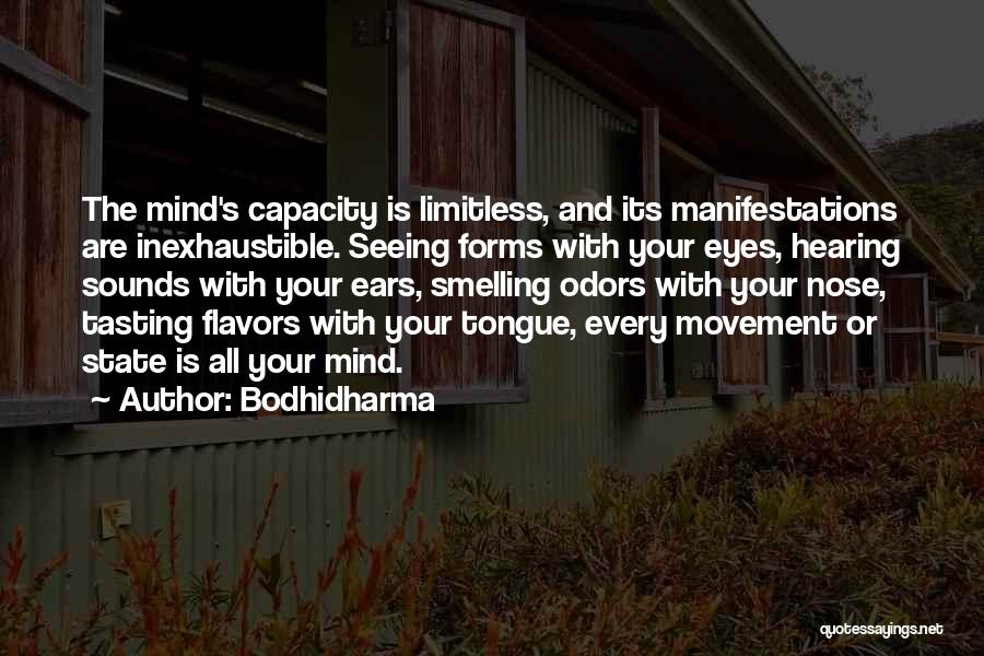 Bodhidharma Quotes: The Mind's Capacity Is Limitless, And Its Manifestations Are Inexhaustible. Seeing Forms With Your Eyes, Hearing Sounds With Your Ears,