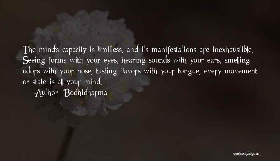 Bodhidharma Quotes: The Mind's Capacity Is Limitless, And Its Manifestations Are Inexhaustible. Seeing Forms With Your Eyes, Hearing Sounds With Your Ears,