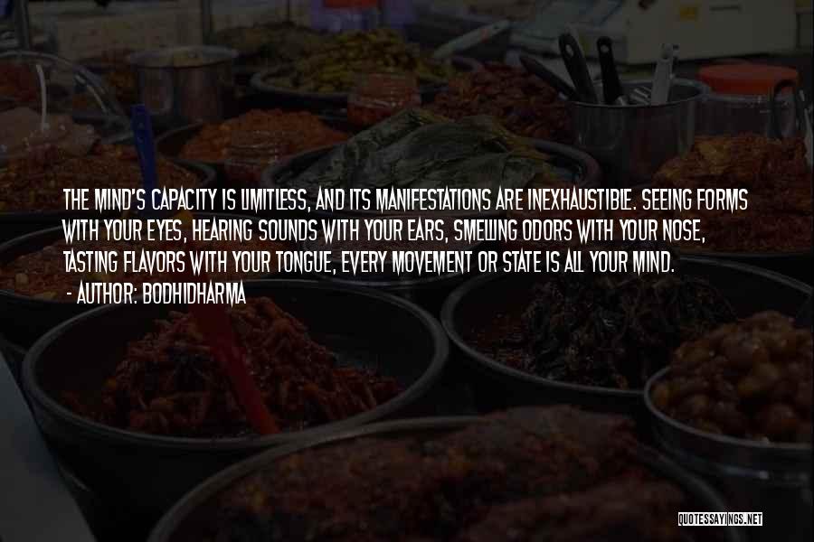 Bodhidharma Quotes: The Mind's Capacity Is Limitless, And Its Manifestations Are Inexhaustible. Seeing Forms With Your Eyes, Hearing Sounds With Your Ears,