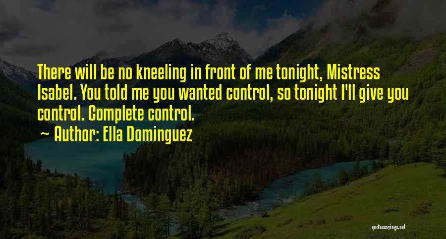Ella Dominguez Quotes: There Will Be No Kneeling In Front Of Me Tonight, Mistress Isabel. You Told Me You Wanted Control, So Tonight