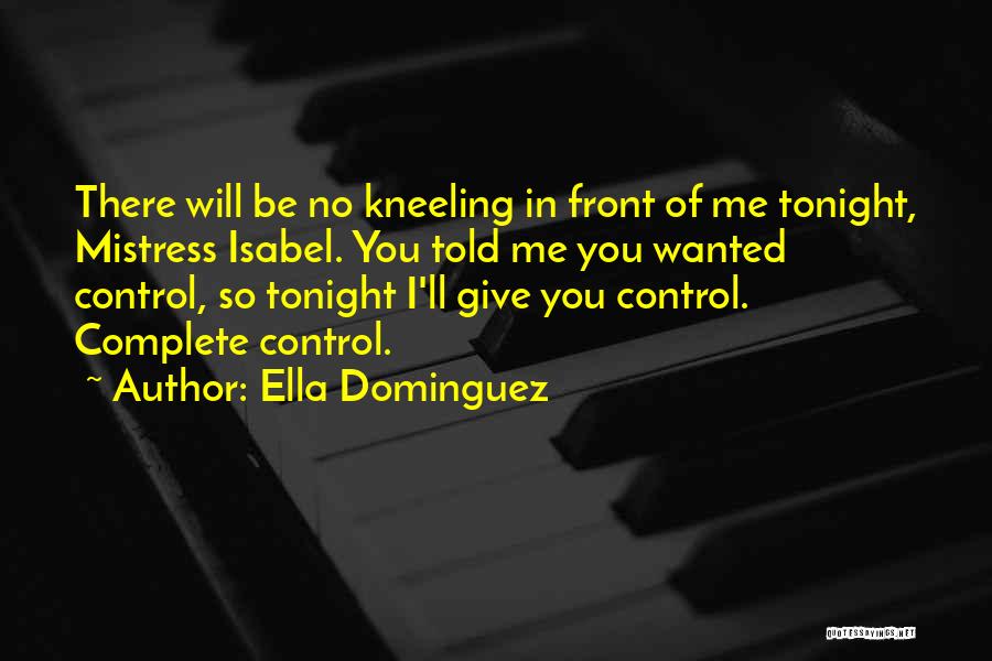 Ella Dominguez Quotes: There Will Be No Kneeling In Front Of Me Tonight, Mistress Isabel. You Told Me You Wanted Control, So Tonight