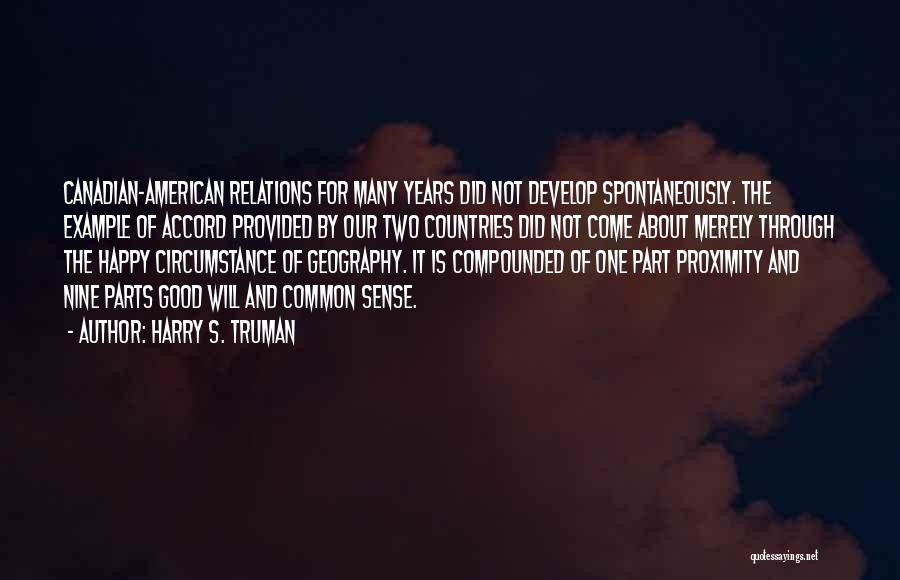 Harry S. Truman Quotes: Canadian-american Relations For Many Years Did Not Develop Spontaneously. The Example Of Accord Provided By Our Two Countries Did Not