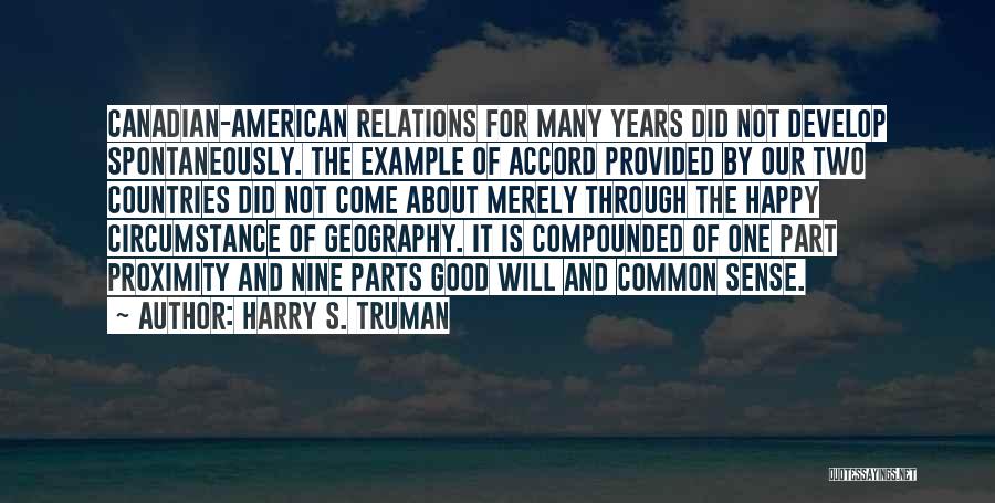 Harry S. Truman Quotes: Canadian-american Relations For Many Years Did Not Develop Spontaneously. The Example Of Accord Provided By Our Two Countries Did Not