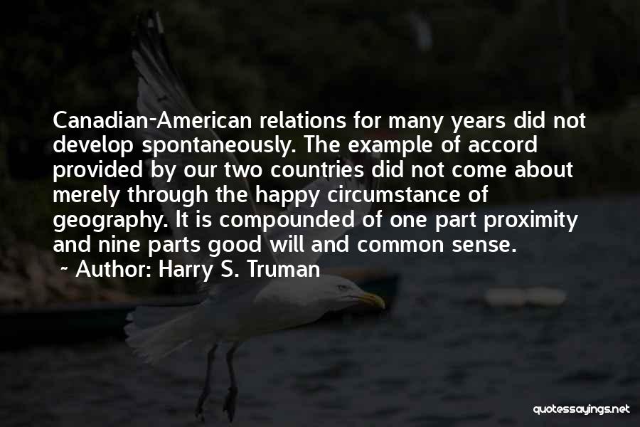 Harry S. Truman Quotes: Canadian-american Relations For Many Years Did Not Develop Spontaneously. The Example Of Accord Provided By Our Two Countries Did Not