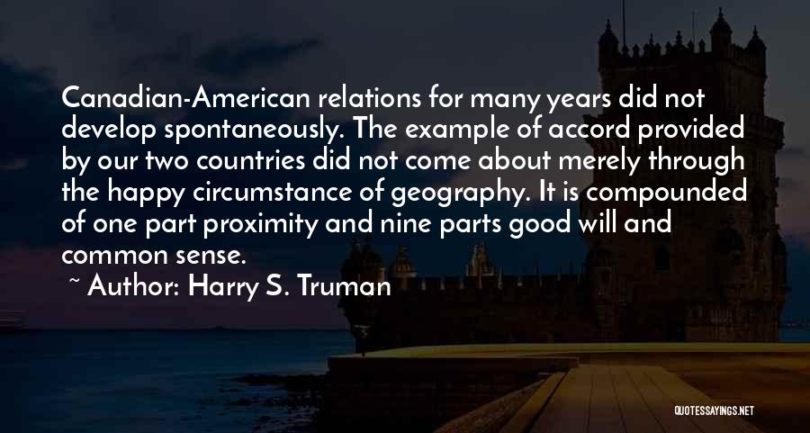 Harry S. Truman Quotes: Canadian-american Relations For Many Years Did Not Develop Spontaneously. The Example Of Accord Provided By Our Two Countries Did Not