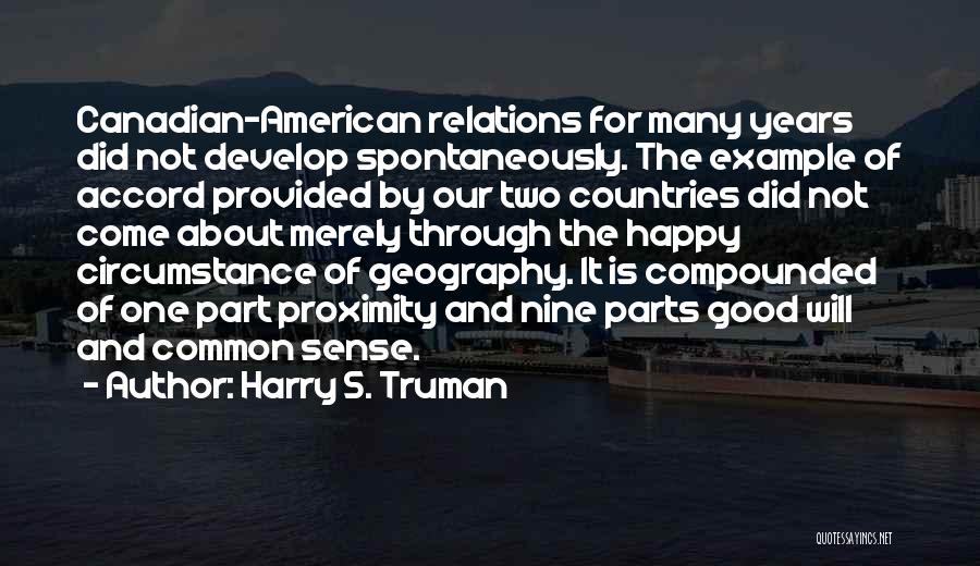 Harry S. Truman Quotes: Canadian-american Relations For Many Years Did Not Develop Spontaneously. The Example Of Accord Provided By Our Two Countries Did Not