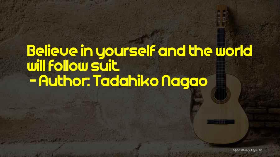 Tadahiko Nagao Quotes: Believe In Yourself And The World Will Follow Suit.